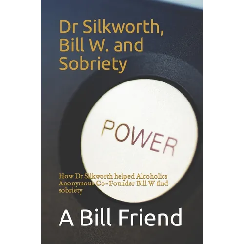 Dr Silkworth, Bill W. and Sobriety: How Dr Silkworth Helped Alcoholics Anonymous Co-Founder Bill W Find Sobriety - Paperback