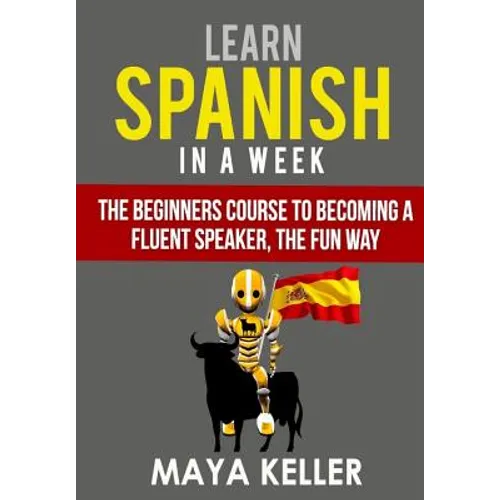 Learn Spanish In a Week: The Beginners Course to Becoming a Fluent Speaker, the Fun Way - Paperback