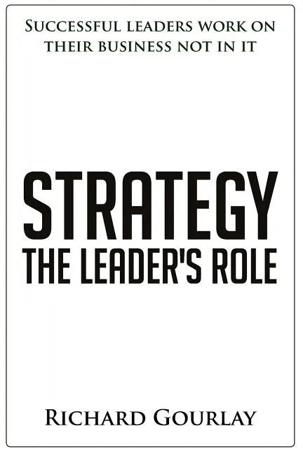 Strategy: The Leader's Role: Successful leaders work on their business not in it - Paperback
