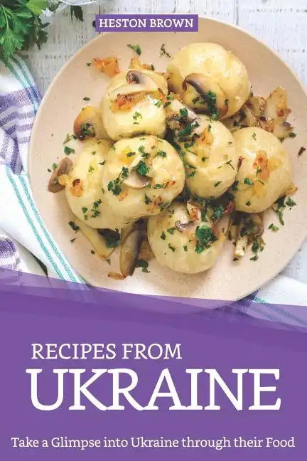Recipes from Ukraine: Take a Glimpse into Ukraine through their Food - Paperback