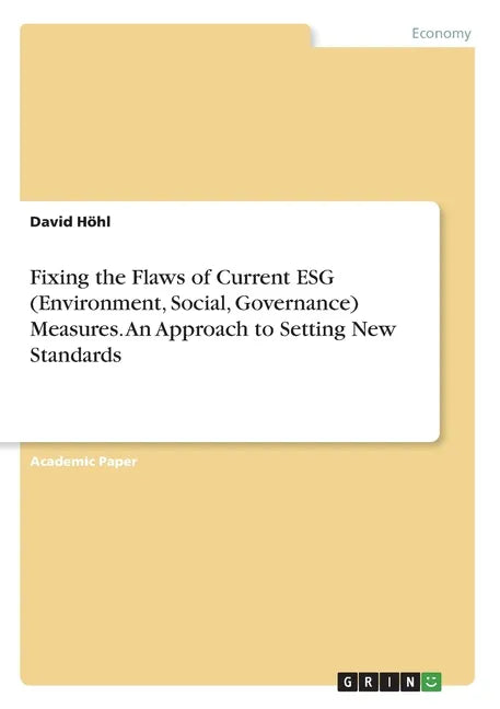 Fixing the Flaws of Current ESG (Environment, Social, Governance) Measures. An Approach to Setting New Standards - Paperback