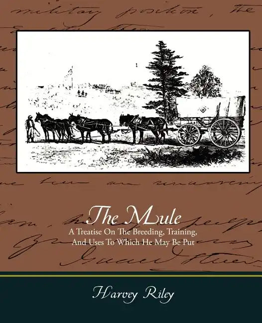 The Mule - A Treatise on the Breeding, Training, and Uses to Which He May Be Put - Paperback