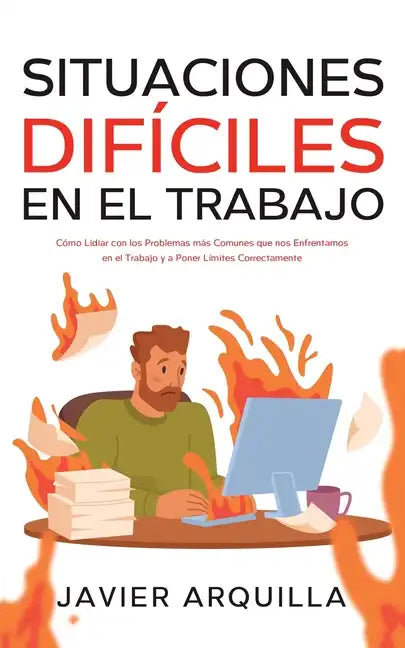 Situaciones Difíciles en el Trabajo: Cómo Lidiar con los Problemas más Comunes que nos Enfrentamos en el Trabajo y a Poner Límites Correctamente - Paperback