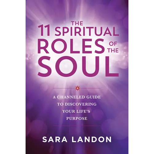 The 11 Spiritual Roles of the Soul: A Channeled Guide to Discovering Your Lifes Purpose - Paperback
