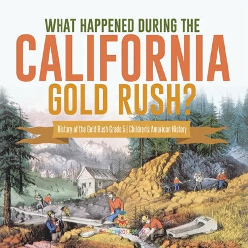 What Happened During the California Gold Rush? History of the Gold Rush Grade 5 Children's American History - Paperback