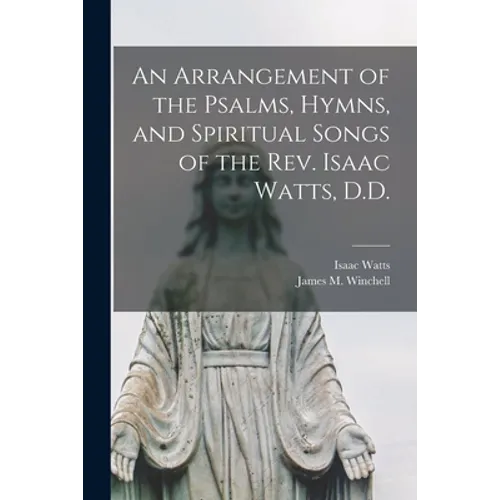 An Arrangement of the Psalms, Hymns, and Spiritual Songs of the Rev. Isaac Watts, D.D. - Paperback