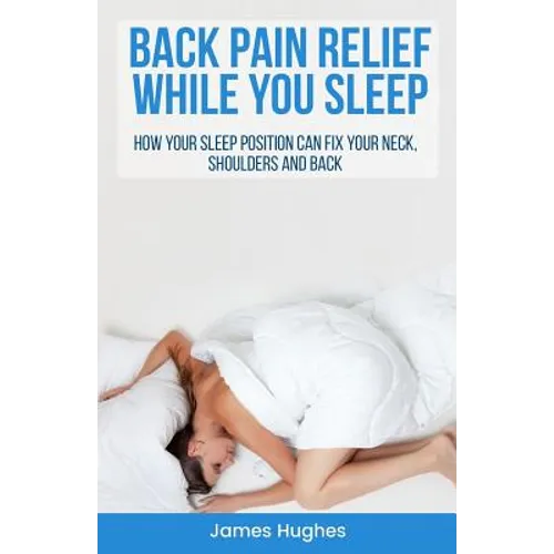 Back pain relief - while you sleep: How your sleep position can fix your neck, shoulders and back - Paperback
