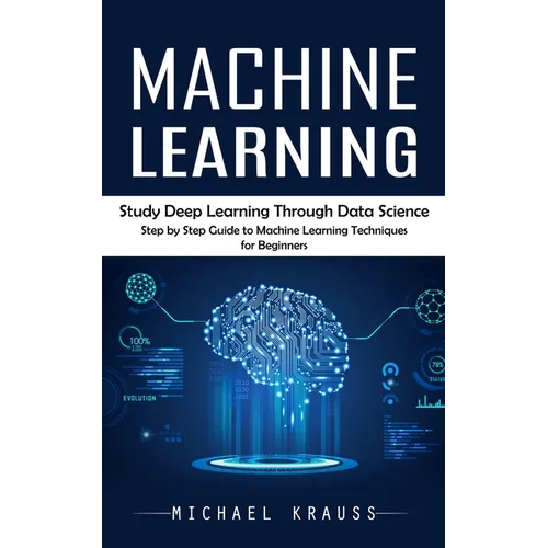 Machine Learning: Study Deep Learning Through Data Science (Step by Step Guide to Machine Learning Techniques for Beginners) - Paperback
