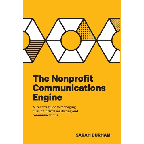 The Nonprofit Communications Engine: A Leader's Guide to Managing Mission-driven Marketing and Communications - Hardcover