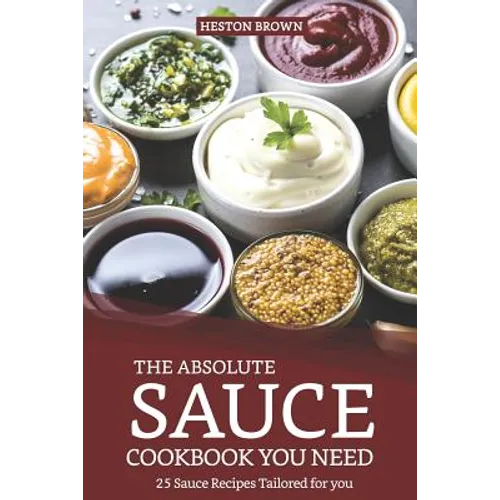 The Absolute Sauce Cookbook You Need: 25 Sauce Recipes Tailored for You - Paperback