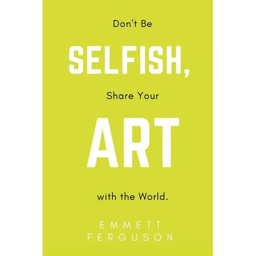 Don't Be Selfish, Share Your Art with the World - Paperback