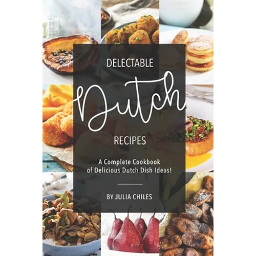 Delectable Dutch Recipes: A Complete Cookbook of Delicious Dutch Dish Ideas! - Paperback