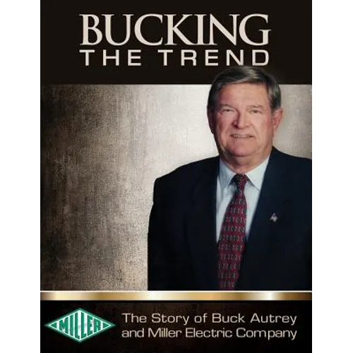 Bucking the Trend: The Story of Buck Autrey and Miller Electric Company - Hardcover