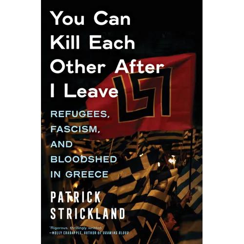 You Can Kill Each Other After I Leave: Refugees, Fascism, and Bloodshed in Greece - Hardcover