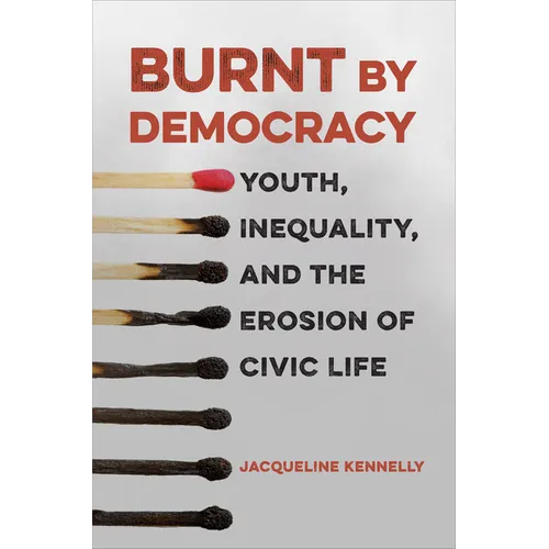Burnt by Democracy: Youth, Inequality, and the Erosion of Civic Life - Hardcover