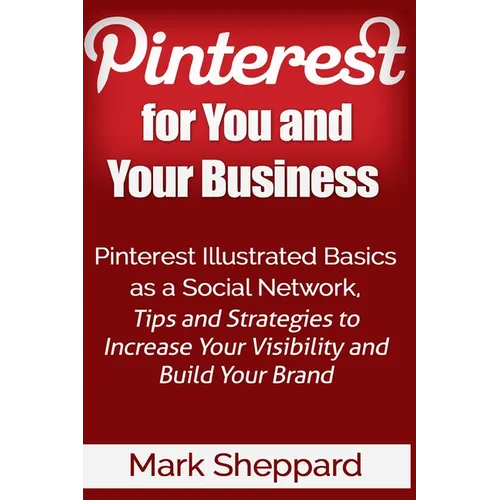 Pinterest for You and Your Business: Illustrated Basics of Pinterest as a Social Network, Tips and Strategies to Increase Your Visibility and Build Yo - Paperback