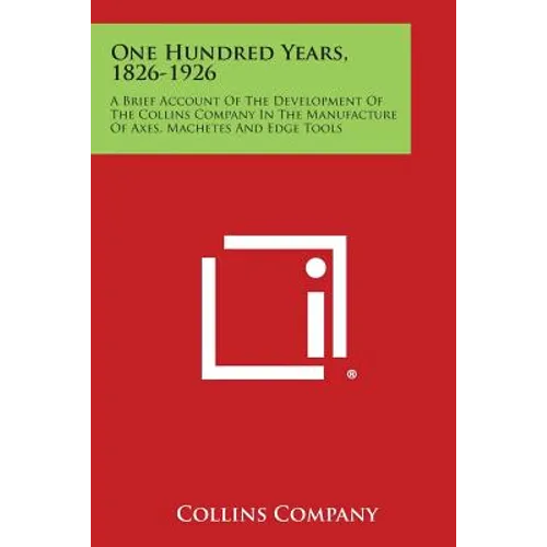 One Hundred Years, 1826-1926: A Brief Account of the Development of the Collins Company in the Manufacture of Axes, Machetes and Edge Tools - Paperback