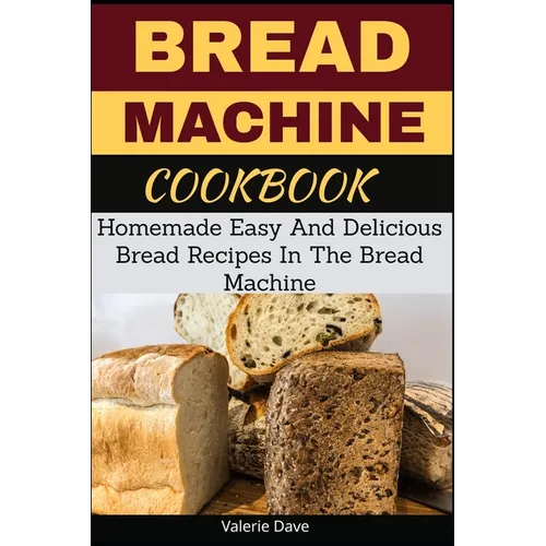 Bread Machine Cookbook: Homemade Easy And Delicious Bread Recipes In The Bread Machine - Paperback