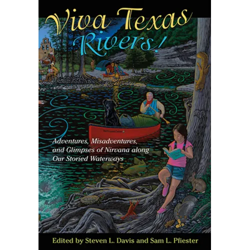 Viva Texas Rivers!: Adventures, Misadventures, and Glimpses of Nirvana Along Our Storied Waterways - Hardcover