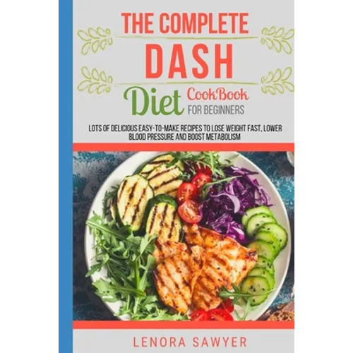 The Complete Dash Diet CookBook for Beginners: Lots of Delicious Easy-To-Make Recipes to Lose Weight Fast, Lower Blood Pressure and Boost Metabolism ( - Paperback