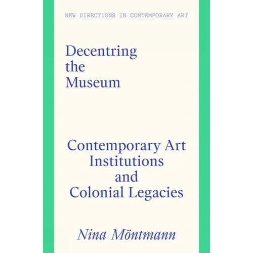 Decentring the Museum: Contemporary Art Institutions and Colonial Legacies - Hardcover
