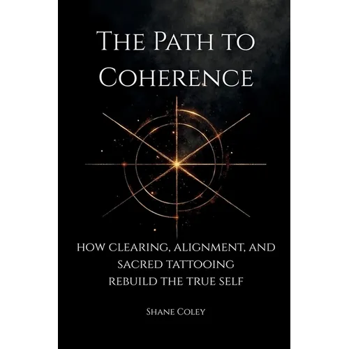 The Path to Coherence - How Clearing, Alignment, and Sacred Tattooing Rebuild the True Self - Paperback