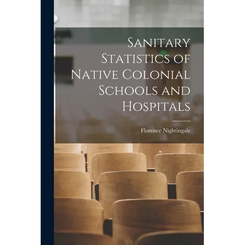 Sanitary Statistics of Native Colonial Schools and Hospitals - Paperback