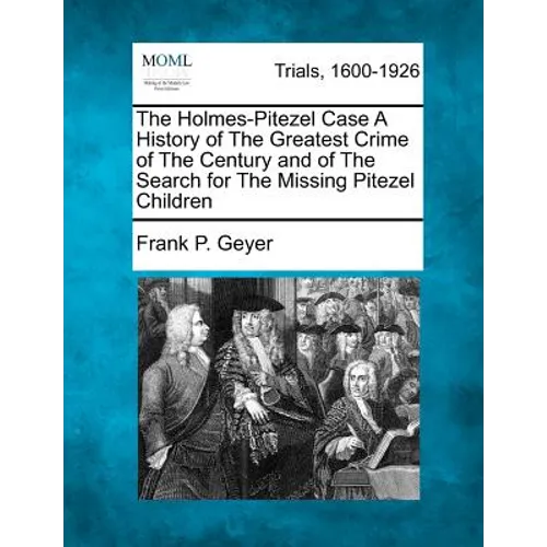 The Holmes-Pitezel Case A History of The Greatest Crime of The Century and of The Search for The Missing Pitezel Children - Paperback
