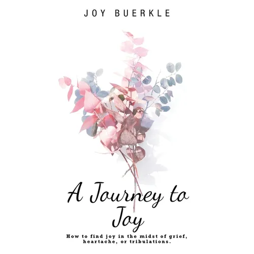 A Journey to Joy: How to Find Joy in the Midst of Grief, Heartache, or Tribulations. - Hardcover