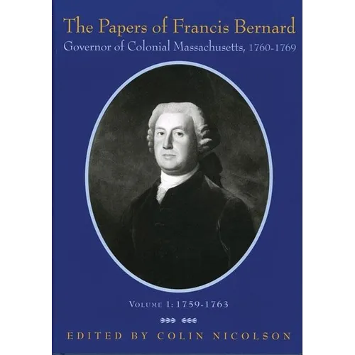 The Papers of Francis Bernard, Governor of Colonial Massachusetts, 1760-69, Volume 1: 1759-1763 Volume 73 - Hardcover