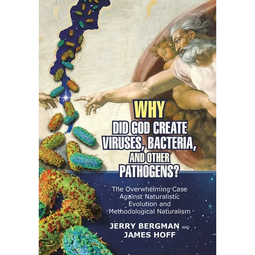 Why Did God Create Viruses, Bacteria, and Other Pathogens?: The Overwhelming Case Against Naturalistic Evolution and Methodological Naturalism - Hardcover