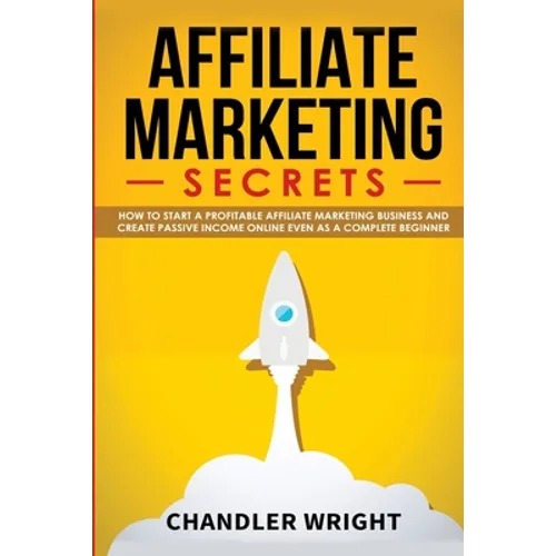 Affiliate Marketing: Secrets - How to Start a Profitable Affiliate Marketing Business and Generate Passive Income Online, Even as a Complete Beginner - Paperback