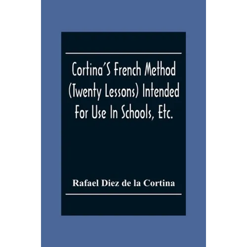 Cortina'S French Method (Twenty Lessons) Intended For Use In Schools, Etc.: And For Self-Study. With A System Of Articulation, Based On English Equiva - Paperback