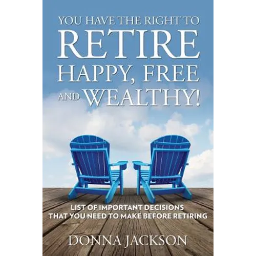 You Have the Right to Retire Happy, Free and Wealthy! List of Important Decisions that You Need to Make Before Retiring - Paperback