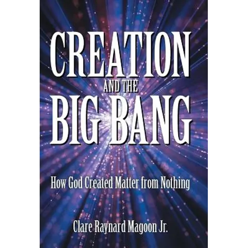 Creation and the Big Bang: How God Created Matter from Nothing - Hardcover