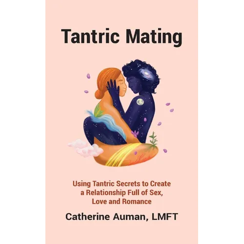 Tantric Mating: Using Tantric Secrets to Create a Relationship Full of Sex, Love and Romance - Paperback