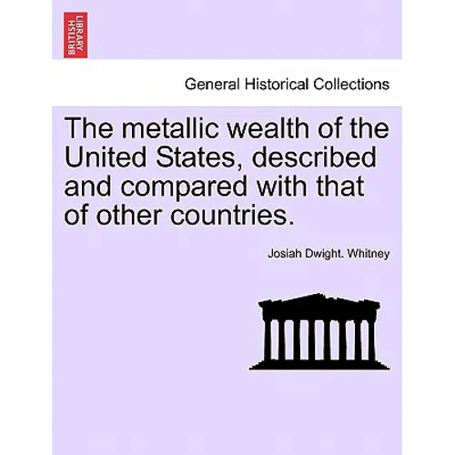 The metallic wealth of the United States, described and compared with that of other countries. - Paperback