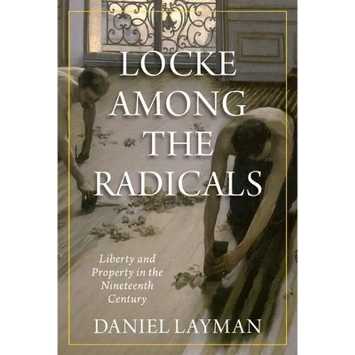 Locke Among the Radicals: Liberty and Property in the Nineteenth Century - Hardcover
