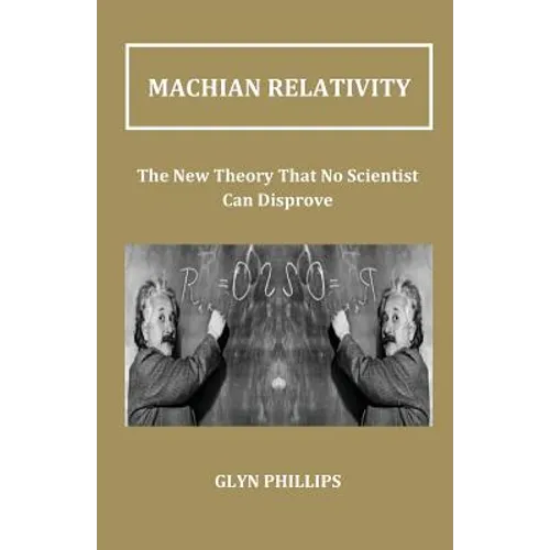 Machian Relativity: The New Theory That No Scientist Can Disprove - Paperback