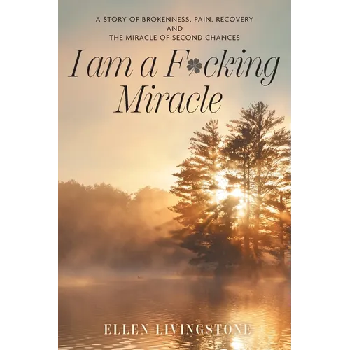 I am a F*cking Miracle: A Story of Brokenness, Pain, Recovery and the Miracle of Second Chances - Paperback