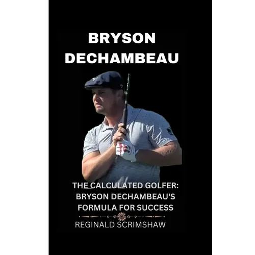 Bryson Dechambeau: The Calculated Golfer: Bryson Dechambeau's Formula for Success - Paperback