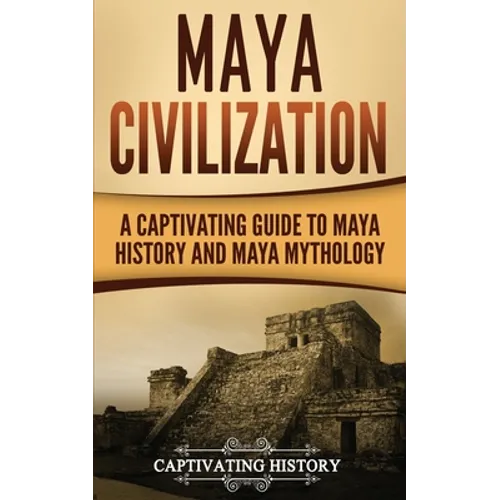 Maya Civilization: A Captivating Guide to Maya History and Maya Mythology - Paperback