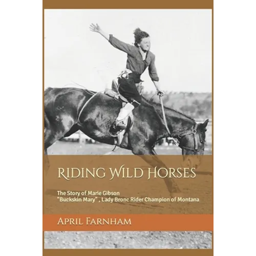 Riding Wild Horses: The Story of Marie Gibson Buckskin Mary Lady Bronc Rider Champion of Montana - Paperback