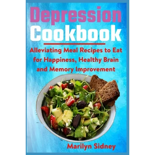 Depression Cookbook: Alleviating Meal Recipes to Eat for Happiness, Healthy Brain and Memory Improvement - Paperback