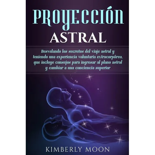Proyección astral: Desvelando los secretos del viaje astral y teniendo una experiencia voluntaria extracorpórea, que incluye consejos par - Paperback