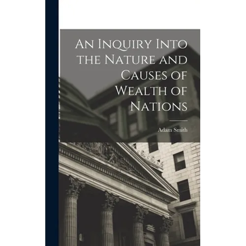 An Inquiry Into the Nature and Causes of Wealth of Nations - Hardcover