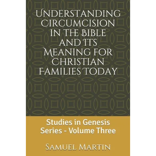 Understanding Circumcision in the Bible and Its Meaning for Christian Families Today: Studies in Genesis Series: Volume Three - Paperback
