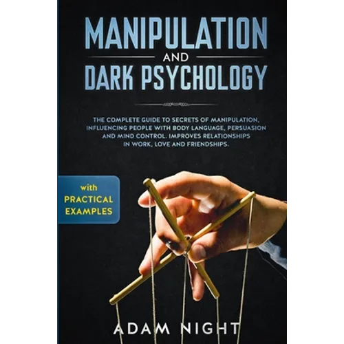 Manipulation and Dark Psychology: The Complete Guide to Secrets of Manipulation, Influencing People with Body Language (Practical Examples), Persuasio - Paperback