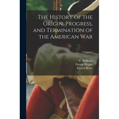 The History of the Origin, Progress, and Termination of the American War; Volume 1 - Paperback