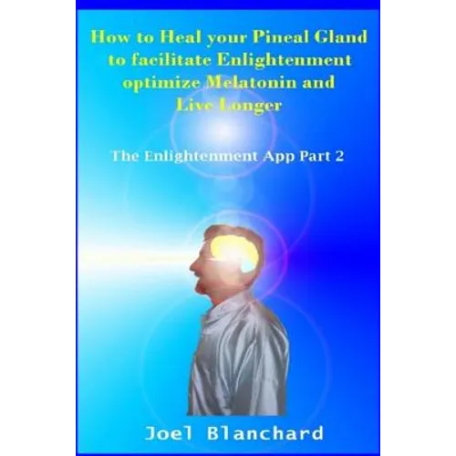 How to Heal Your Pineal Gland to Facilitate Enlightenment Optimize Melatonin and Live Longer: The Enlightenment App - Paperback